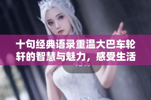十句經(jīng)典語(yǔ)錄重溫大巴車輪軒的智慧與魅力，感受生活的真諦與靈感