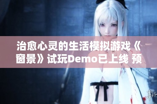 治愈心靈的生活模擬游戲《窗景》試玩Demo已上線 預計2025年正式發(fā)布