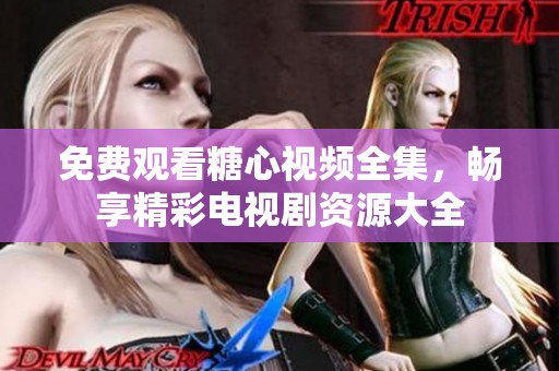 免費(fèi)觀看糖心視頻全集，暢享精彩電視劇資源大全