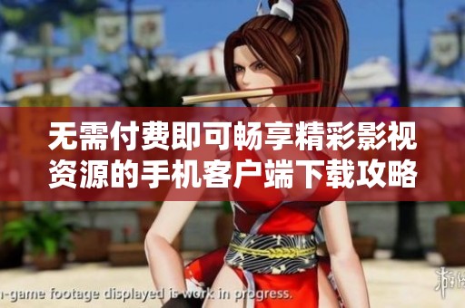 無(wú)需付費(fèi)即可暢享精彩影視資源的手機(jī)客戶端下載攻略