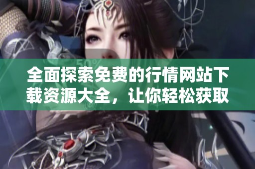 全面探索免費的行情網(wǎng)站下載資源大全，讓你輕松獲取最新信息
