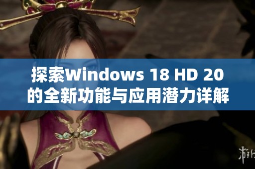 探索Windows 18 HD 20的全新功能與應用潛力詳解