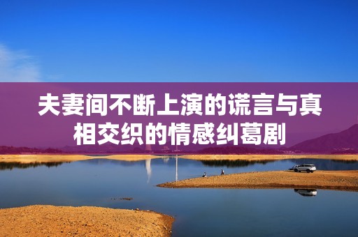 夫妻間不斷上演的謊言與真相交織的情感糾葛劇