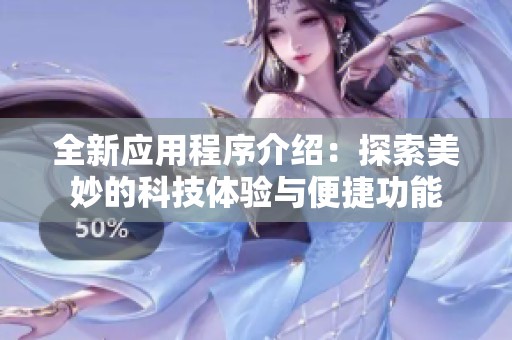 全新應用程序介紹：探索美妙的科技體驗與便捷功能