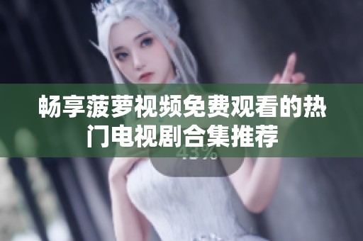 暢享菠蘿視頻免費觀看的熱門電視劇合集推薦