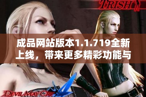 成品網站版本1.1.719全新上線，帶來更多精彩功能與優(yōu)化體驗