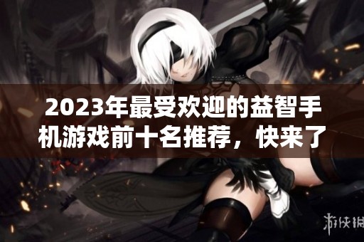2023年最受歡迎的益智手機(jī)游戲前十名推薦,快來(lái)了解有哪些好玩的游戲吧 2023年最受歡迎的益智手機(jī)游戲前十名推薦,快來(lái)了解有哪些好玩的游戲吧