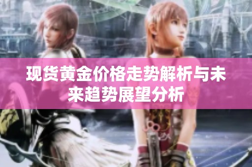現(xiàn)貨黃金價(jià)格走勢(shì)解析與未來趨勢(shì)展望分析