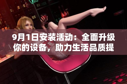 9月1日安裝活動：全面升級你的設(shè)備，助力生活品質(zhì)提升
