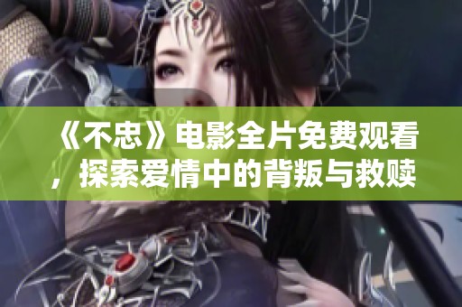 《不忠》電影全片免費觀看，探索愛情中的背叛與救贖的心靈之旅