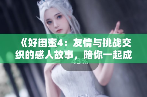 《好閨蜜4：友情與挑戰(zhàn)交織的感人故事，陪你一起成長與探索》
