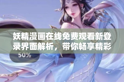 妖精漫畫在線免費(fèi)觀看新登錄界面解析，帶你暢享精彩內(nèi)容