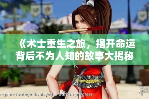 《術(shù)士重生之旅，揭開命運背后不為人知的故事大揭秘》