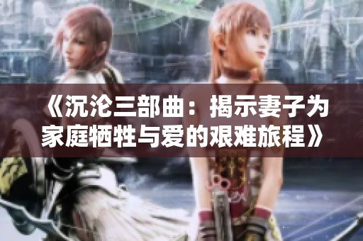 《沉淪三部曲：揭示妻子為家庭犧牲與愛(ài)的艱難旅程》