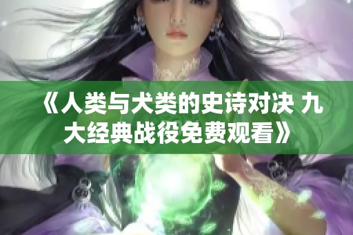 《人類與犬類的史詩對(duì)決 九大經(jīng)典戰(zhàn)役免費(fèi)觀看》