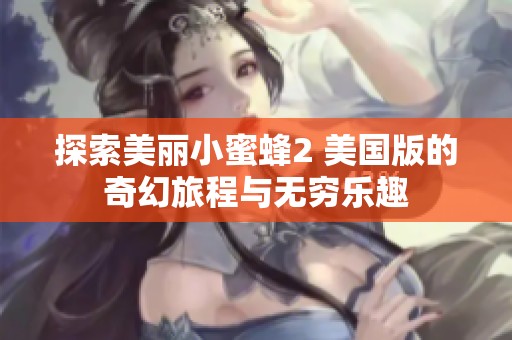探索美麗小蜜蜂2 美國版的奇幻旅程與無窮樂趣
