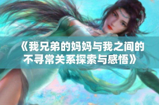 《我兄弟的媽媽與我之間的不尋常關(guān)系探索與感悟》