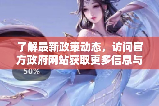 了解最新政策動(dòng)態(tài)，訪問(wèn)官方政府網(wǎng)站獲取更多信息與服務(wù)