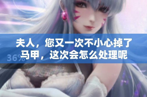 夫人，您又一次不小心掉了馬甲，這次會(huì)怎么處理呢