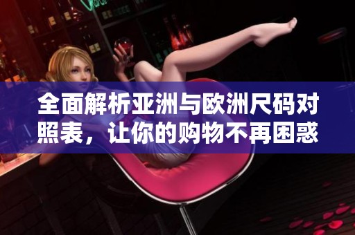 全面解析亞洲與歐洲尺碼對(duì)照表，讓你的購(gòu)物不再困惑