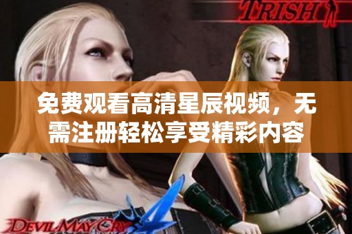 免費(fèi)觀看高清星辰視頻，無需注冊輕松享受精彩內(nèi)容