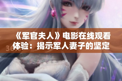 《軍官夫人》電影在線觀看體驗(yàn)：揭示軍人妻子的堅(jiān)定與犧牲之美