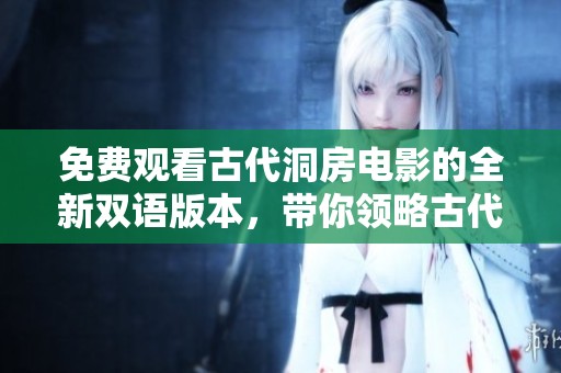 免費(fèi)觀看古代洞房電影的全新雙語(yǔ)版本，帶你領(lǐng)略古代情感的綺麗與神秘