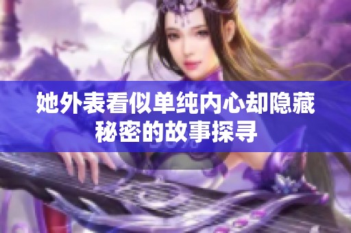 她外表看似單純內(nèi)心卻隱藏秘密的故事探尋