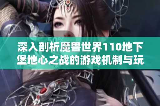 深入剖析魔獸世界110地下堡地心之戰(zhàn)的游戲機(jī)制與玩法策略