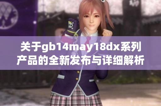 關于gb14may18dx系列產(chǎn)品的全新發(fā)布與詳細解析 
