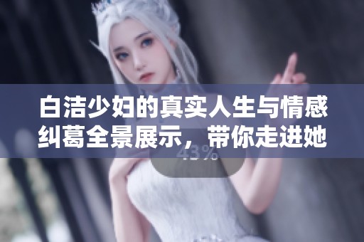 白潔少婦的真實(shí)人生與情感糾葛全景展示，帶你走進(jìn)她的心靈世界