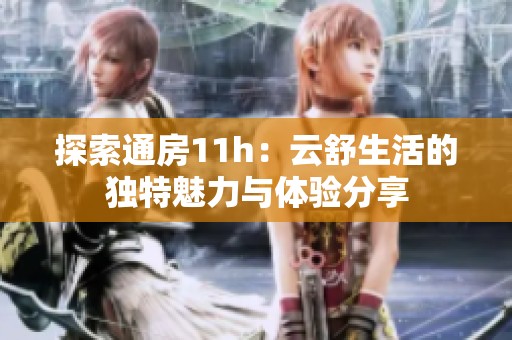 探索通房11h：云舒生活的獨(dú)特魅力與體驗(yàn)分享