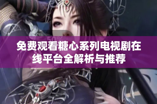 免費(fèi)觀看糖心系列電視劇在線平臺(tái)全解析與推薦