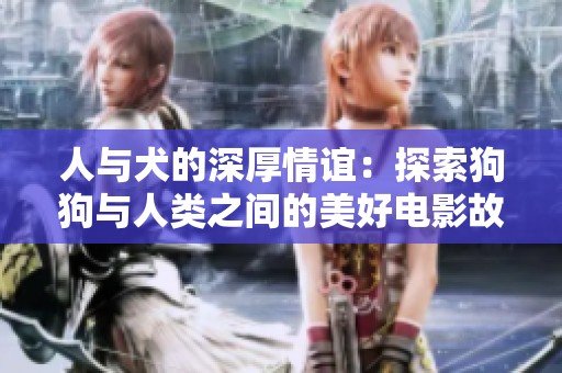 人與犬的深厚情誼：探索狗狗與人類(lèi)之間的美好電影故事
