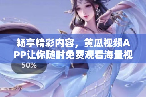 暢享精彩內(nèi)容，黃瓜視頻APP讓你隨時免費觀看海量視頻資源