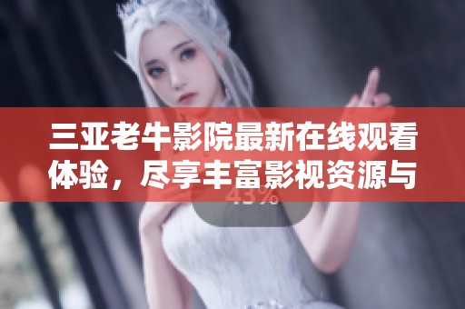 三亞老牛影院最新在線觀看體驗，盡享豐富影視資源與精彩大片