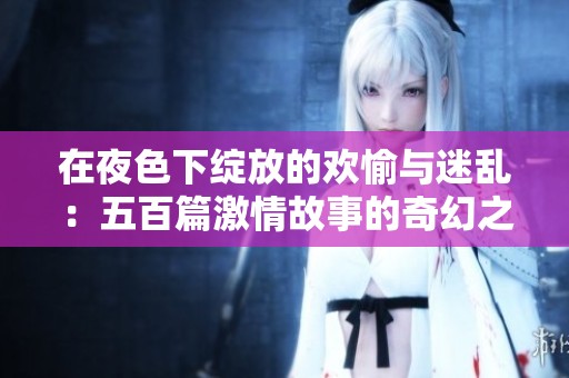 在夜色下綻放的歡愉與迷亂：五百篇激情故事的奇幻之旅