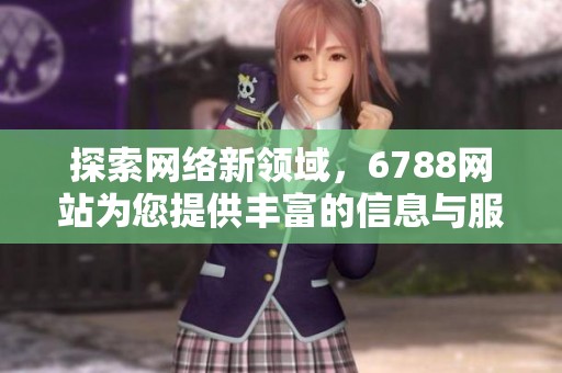 探索網(wǎng)絡(luò)新領(lǐng)域，6788網(wǎng)站為您提供豐富的信息與服務(wù)
