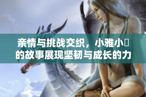 親情與挑戰(zhàn)交織，小雅小泬的故事展現(xiàn)堅(jiān)韌與成長的力量