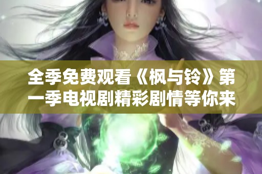 全季免費觀看《楓與鈴》第一季電視劇精彩劇情等你來發(fā)現(xiàn)