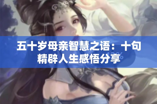 五十歲母親智慧之語：十句精辟人生感悟分享