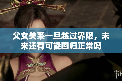 父女關(guān)系一旦越過(guò)界限，未來(lái)還有可能回歸正常嗎