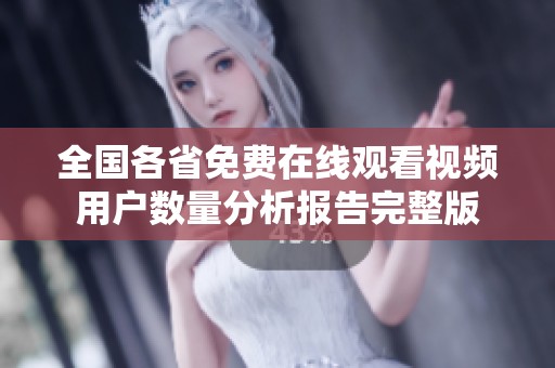 全國(guó)各省免費(fèi)在線觀看視頻用戶數(shù)量分析報(bào)告完整版