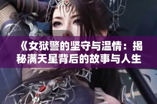《女獄警的堅(jiān)守與溫情：揭秘滿天星背后的故事與人生選擇》
