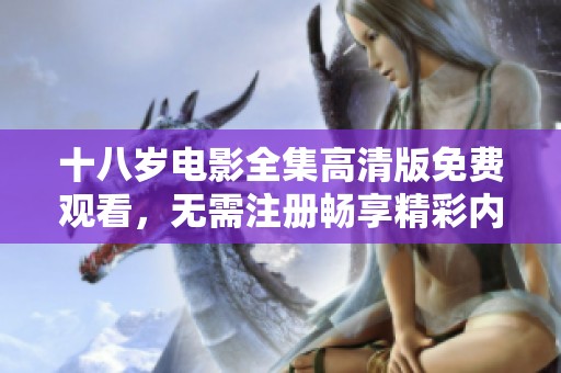 十八歲電影全集高清版免費觀看，無需注冊暢享精彩內(nèi)容