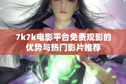 7k7k電影平臺免費觀影的優(yōu)勢與熱門影片推薦