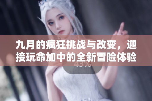 九月的瘋狂挑戰(zhàn)與改變，迎接玩命加中的全新冒險體驗(yàn)