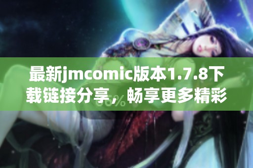 最新jmcomic版本1.7.8下載鏈接分享，暢享更多精彩漫畫內(nèi)容與功能體驗(yàn)