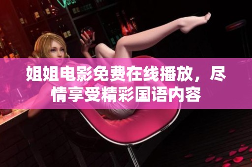姐姐電影免費在線播放，盡情享受精彩國語內(nèi)容