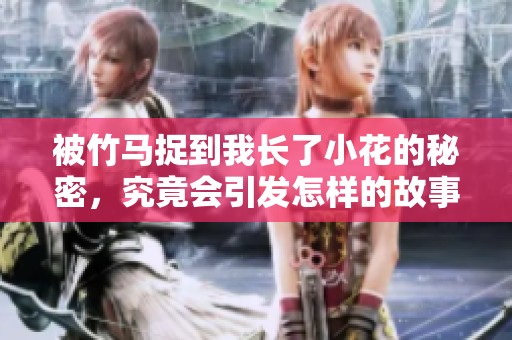 被竹馬捉到我長了小花的秘密，究竟會引發(fā)怎樣的故事發(fā)展呢